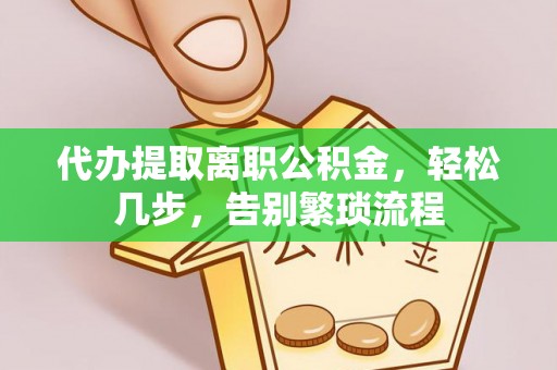 东昌府代办提取离职公积金，轻松几步，告别繁琐流程