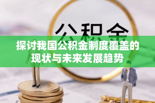 东昌府探讨我国公积金制度覆盖的现状与未来发展趋势