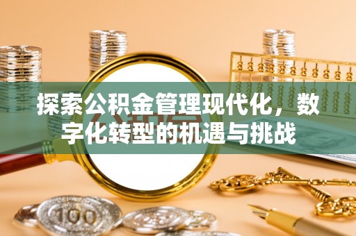 东昌府探索公积金管理现代化，数字化转型的机遇与挑战