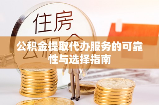 东昌府公积金提取代办服务的可靠性与选择指南