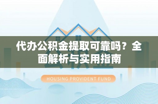东昌府代办公积金提取可靠吗？全面解析与实用指南