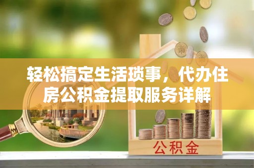 东昌府轻松搞定生活琐事，代办住房公积金提取服务详解