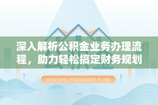 东昌府深入解析公积金业务办理流程，助力轻松搞定财务规划