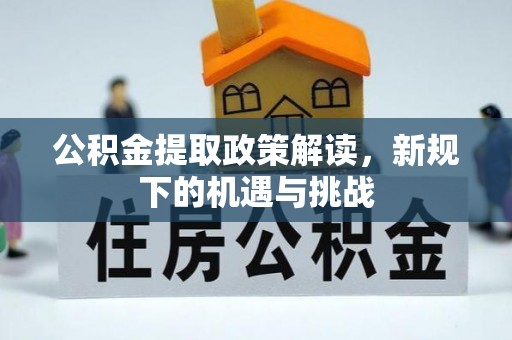东昌府公积金提取政策解读，新规下的机遇与挑战