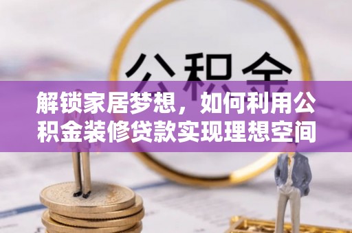 东昌府解锁家居梦想，如何利用公积金装修贷款实现理想空间