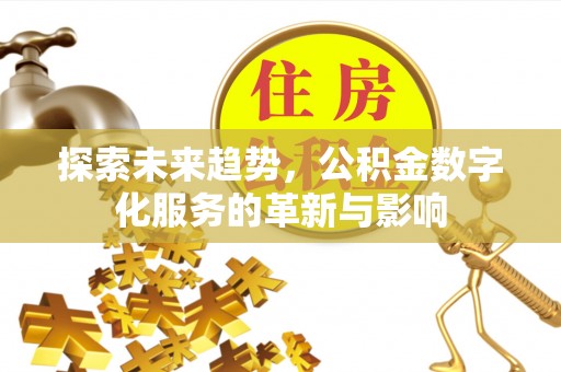 东昌府探索未来趋势，公积金数字化服务的革新与影响