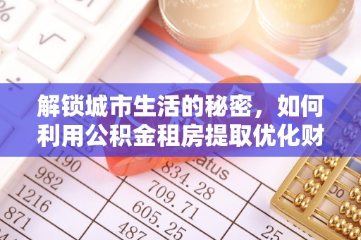 东昌府解锁城市生活的秘密，如何利用公积金租房提取优化财务规划