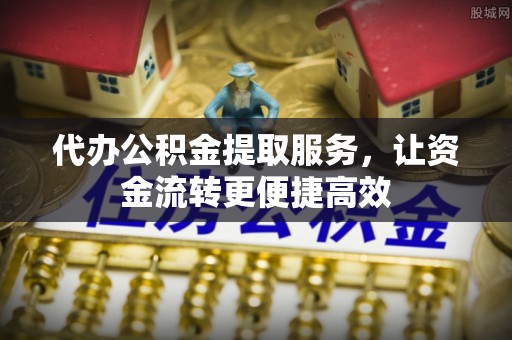 东昌府代办公积金提取服务，让资金流转更便捷高效