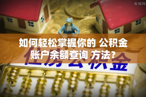 东昌府如何轻松掌握你的 公积金账户余额查询 方法？