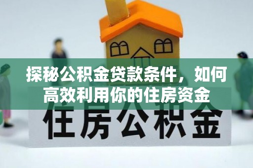 东昌府探秘公积金贷款条件，如何高效利用你的住房资金
