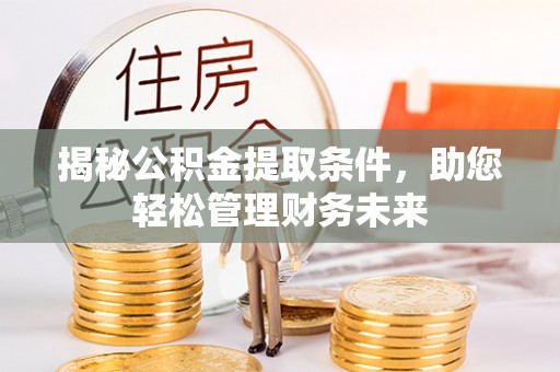 东昌府揭秘公积金提取条件，助您轻松管理财务未来