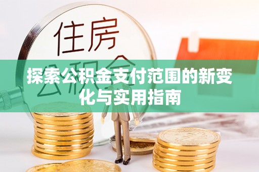 东昌府探索公积金支付范围的新变化与实用指南