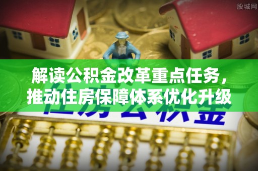东昌府解读公积金改革重点任务，推动住房保障体系优化升级
