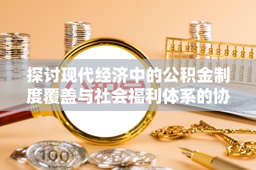 东昌府探讨现代经济中的公积金制度覆盖与社会福利体系的协同发展