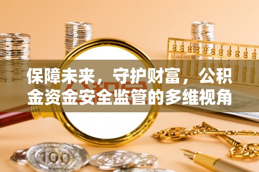 东昌府保障未来，守护财富，公积金资金安全监管的多维视角