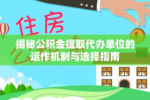 东昌府揭秘公积金提取代办单位的运作机制与选择指南