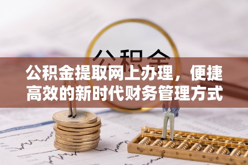 东昌府公积金提取网上办理，便捷高效的新时代财务管理方式