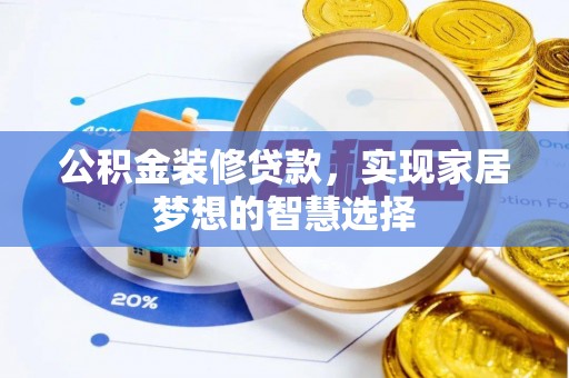 东昌府公积金装修贷款，实现家居梦想的智慧选择