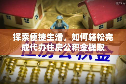 东昌府探索便捷生活，如何轻松完成代办住房公积金提取