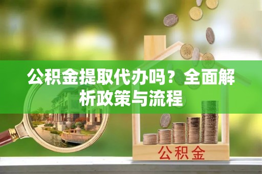 东昌府公积金提取代办吗？全面解析政策与流程
