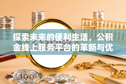 东昌府探索未来的便利生活，公积金线上服务平台的革新与优势