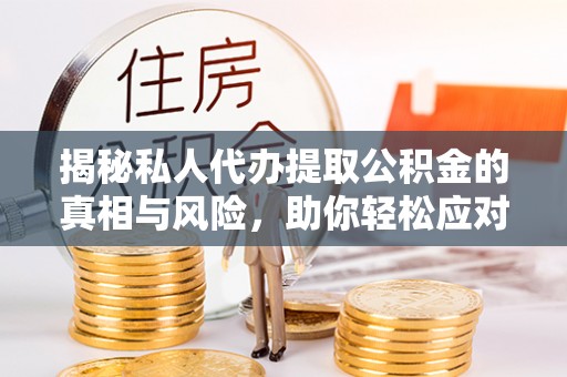 东昌府揭秘私人代办提取公积金的真相与风险，助你轻松应对资金难题