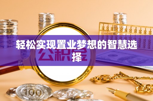 东昌府轻松实现置业梦想的智慧选择
