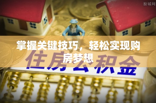 东昌府掌握关键技巧，轻松实现购房梦想