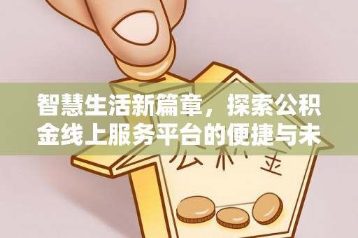 东昌府智慧生活新篇章，探索公积金线上服务平台的便捷与未来