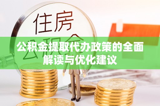 东昌府公积金提取代办政策的全面解读与优化建议