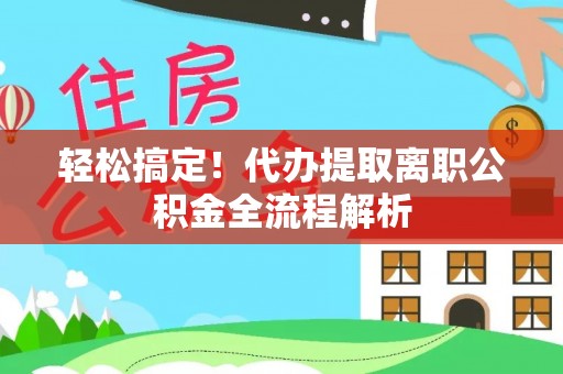 东昌府轻松搞定！代办提取离职公积金全流程解析