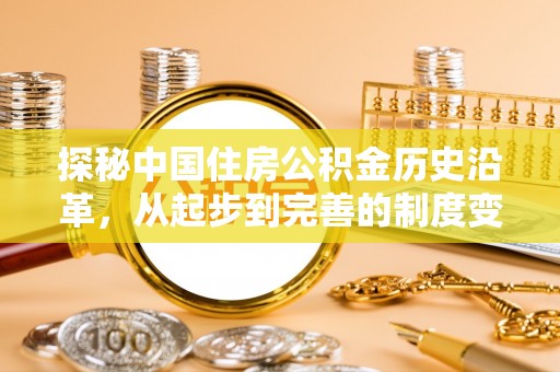 东昌府探秘中国住房公积金历史沿革，从起步到完善的制度变迁