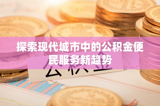 东昌府探索现代城市中的公积金便民服务新趋势
