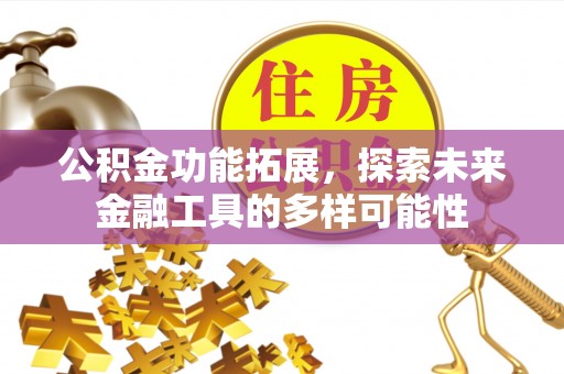 东昌府公积金功能拓展，探索未来金融工具的多样可能性