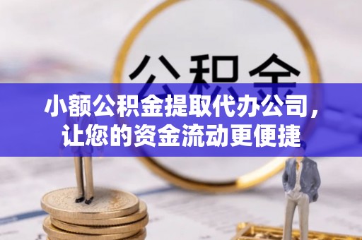 东昌府小额公积金提取代办公司，让您的资金流动更便捷