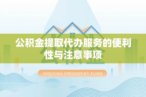 东昌府公积金提取代办服务的便利性与注意事项