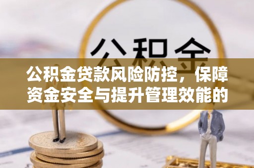 东昌府公积金贷款风险防控，保障资金安全与提升管理效能的多维度探索