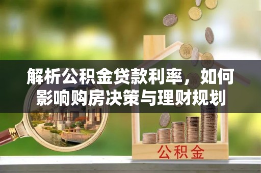 东昌府解析公积金贷款利率，如何影响购房决策与理财规划