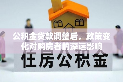 东昌府公积金贷款调整后，政策变化对购房者的深远影响