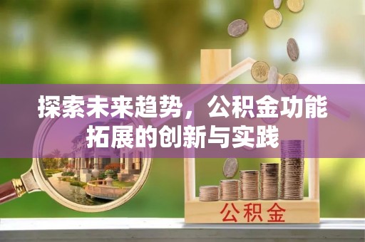 东昌府探索未来趋势，公积金功能拓展的创新与实践