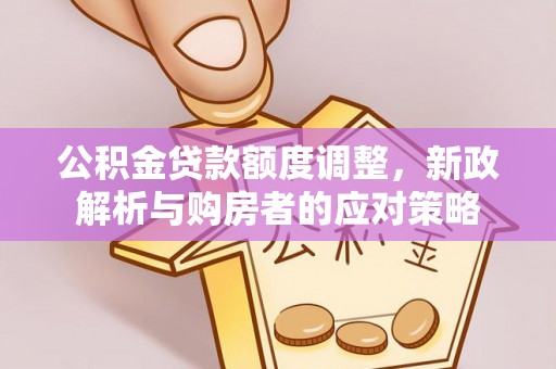 东昌府公积金贷款额度调整，新政解析与购房者的应对策略