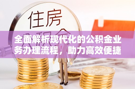东昌府全面解析现代化的公积金业务办理流程，助力高效便捷生活