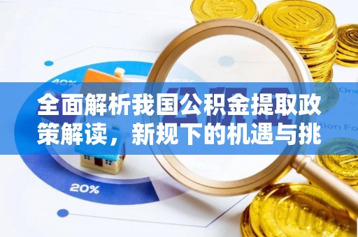 东昌府全面解析我国公积金提取政策解读，新规下的机遇与挑战