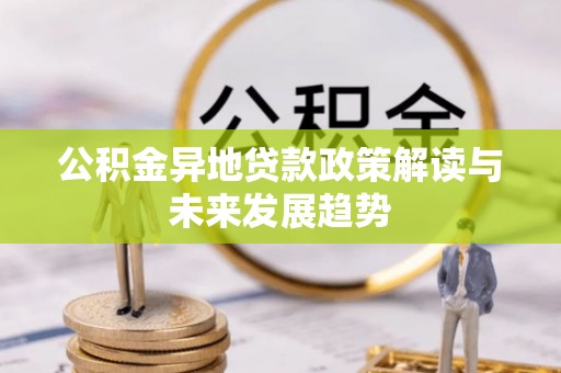 东昌府公积金异地贷款政策解读与未来发展趋势