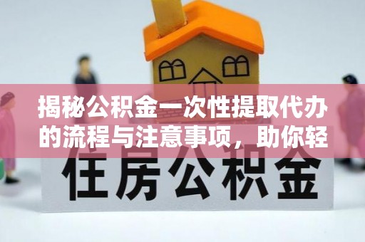 东昌府揭秘公积金一次性提取代办的流程与注意事项，助你轻松搞定财务规划