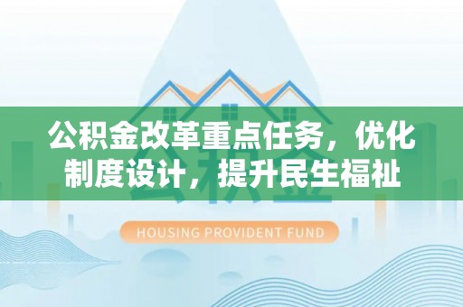 东昌府公积金改革重点任务，优化制度设计，提升民生福祉