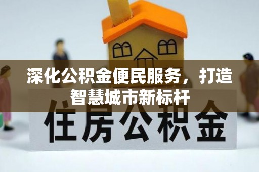 东昌府深化公积金便民服务，打造智慧城市新标杆