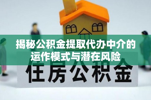 东昌府揭秘公积金提取代办中介的运作模式与潜在风险