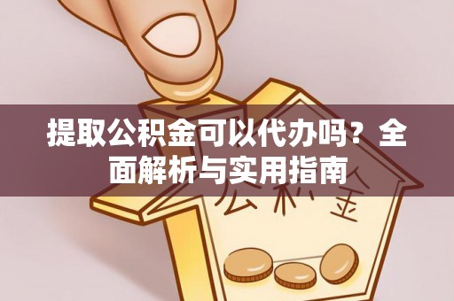 东昌府提取公积金可以代办吗？全面解析与实用指南