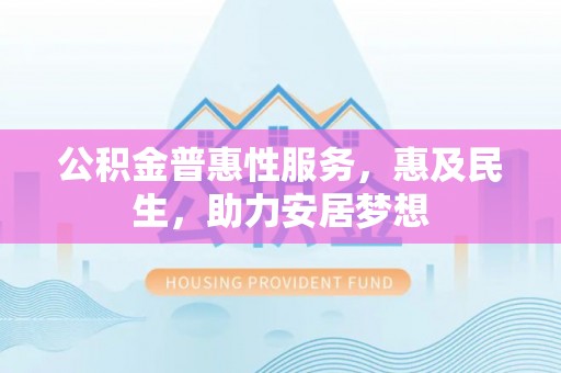 东昌府公积金普惠性服务，惠及民生，助力安居梦想